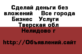 Сделай деньги без вложений. - Все города Бизнес » Услуги   . Тверская обл.,Нелидово г.